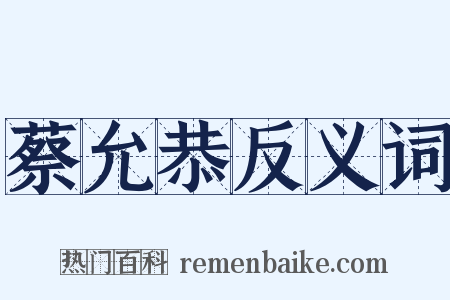 蔡允恭反义词是什么意思的图片